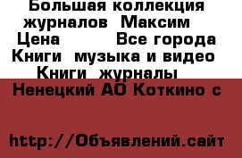 Большая коллекция журналов “Максим“ › Цена ­ 100 - Все города Книги, музыка и видео » Книги, журналы   . Ненецкий АО,Коткино с.